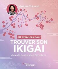50 EXERCICES POUR TROUVER SON IKIGAI - VIVRE DE CE QUI VOUS FAIT VIBRER !