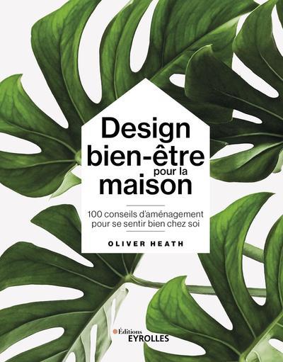 DESIGN BIEN-ETRE POUR LA MAISON - 100 CONSEILS D'AMENAGEMENT POUR SE SENTIR BIEN CHEZ SOI