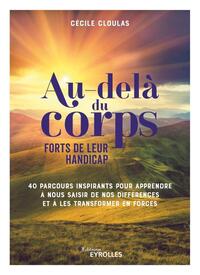 AU-DELA DU CORPS : FORTS DE LEUR HANDICAP - 40 PARCOURS INSPIRANTS POUR APPRENDRE A NOUS SAISIR DE N