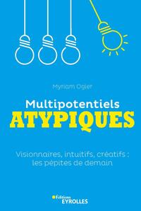 MULTIPOTENTIELS ATYPIQUES - VISIONNAIRES, INTUITIFS, CREATIFS : LES PEPITES DE DEMAIN