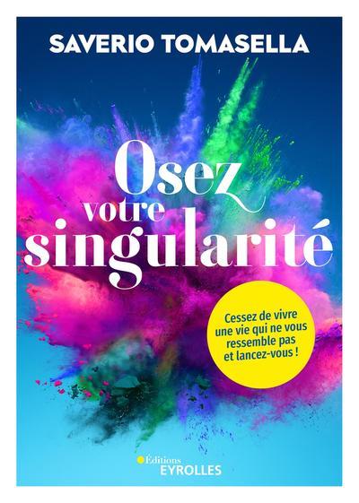 Osez votre singularite - cessez de vivre une vie qui ne vous ressemble pas et lancez-vous !
