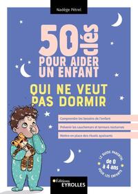 50 CLES POUR AIDER UN ENFANT QUI NE VEUT PAS DORMIR - COMPRENDRE LES BESOINS DE L&#039;ENFANT, PREVE