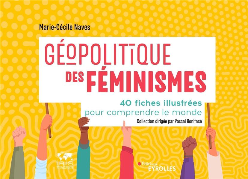 GEOPOLITIQUE DES FEMINISMES - 40 FICHES ILLUSTREES POUR COMPRENDRE LE MONDE/COLLECTION DIRIGEE PAR P