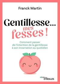 GENTILLESSE... MES FESSES ! - COMMENT PASSER DE L'INTENTION DE LA GENTILLESSE A SON INCARNATION AU Q