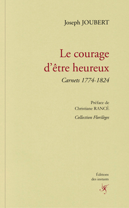 LE COURAGE D'ETRE HEUREUX - CARNETS 1774-1824