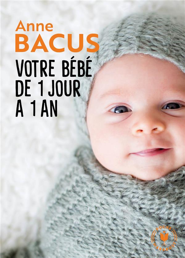 Votre bebe de 1 jour a 1 an - mois apres mois, tout ce qu il faut savoir pour elever son enfant