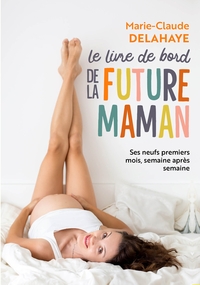 LE LIVRE DE BORD DE LA FUTURE MAMAN - SES NEUFS PREMIERS MOIS, SEMAINE APRES SEMAINE