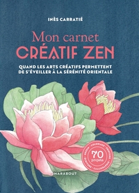 MON CARNET CREATIF ZEN - QUAND LES ARTS CREATIFS PERMETTENT DE S'EVEILLER A LA SERENITE ORIENTALE