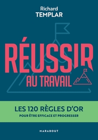 REUSSIR AU TRAVAIL - LES 120 REGLES D'OR POUR ETRE EFFICACE ET PROGRESSER