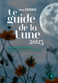 LE GUIDE DE LA LUNE 2023 - ASTUCES ET CONSEILS POUR SE NOURRIR, SE SOIGNER ET JARDINER