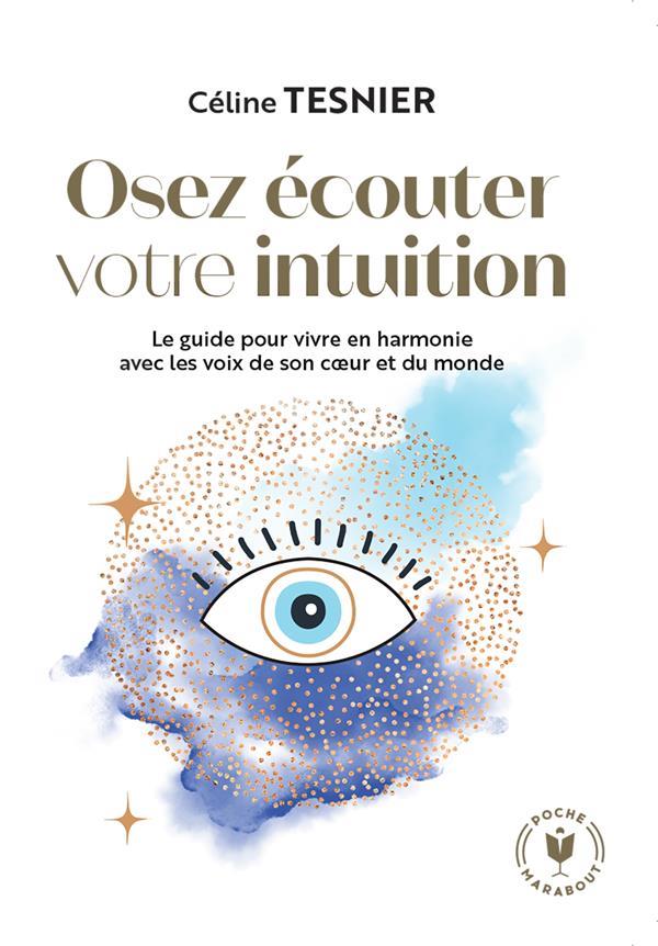 Osez ecouter votre intuition - le guide pour vivre en harmonie avec les voix de son c ur et du monde