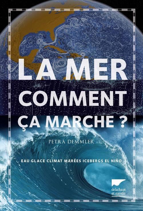 LA MER, COMMENT CA MARCHE ?. EAU, GLACE, CLIMAT, MAREES, ICEBERGS EL NINO