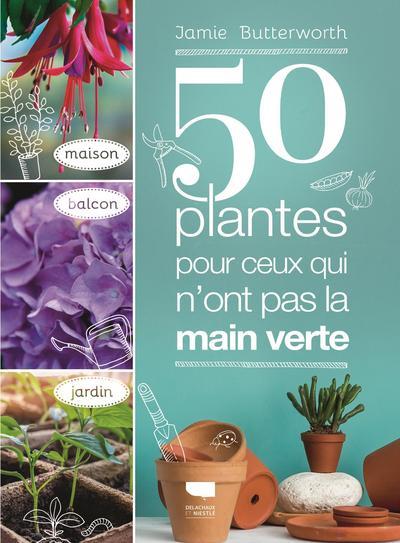 50 PLANTES POUR CEUX QUI N ONT PAS LA MAIN VERTE. MAISON - BALCON - JARDIN
