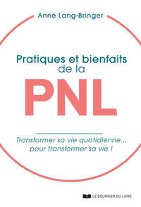 PRATIQUES ET BIENFAITS DE LA PNL - TRANSFORMER SA VIE QUOTIDIENNE... POUR TRANSFORMER SA VIE !