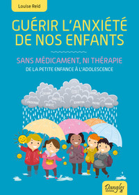 GUERIR L'ANXIETE DE NOS ENFANTS - SANS MEDICAMENT, NI THERAPIE - DE LA PETITE ENFANCE A L'ADOLESCENC
