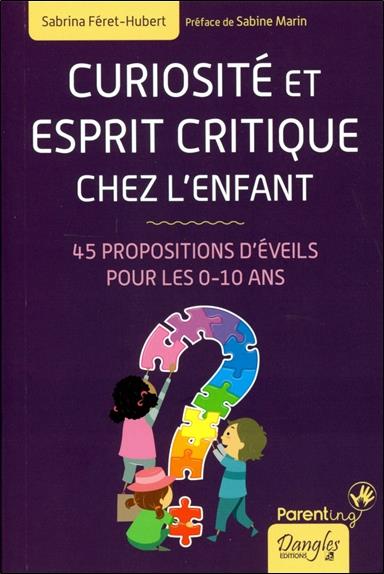 CURIOSITE ET ESPRIT CRITIQUE CHEZ L'ENFANT - 45 PROPOSITIONS D'EVEILS POUR LES 0-10 ANS