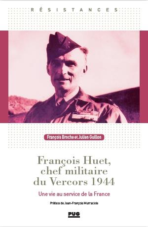 FRANCOIS HUET, CHEF MILITAIRE DU VERCORS - UNE VIE D'OFFICIER  AU SERVICE DE LA FRANCE