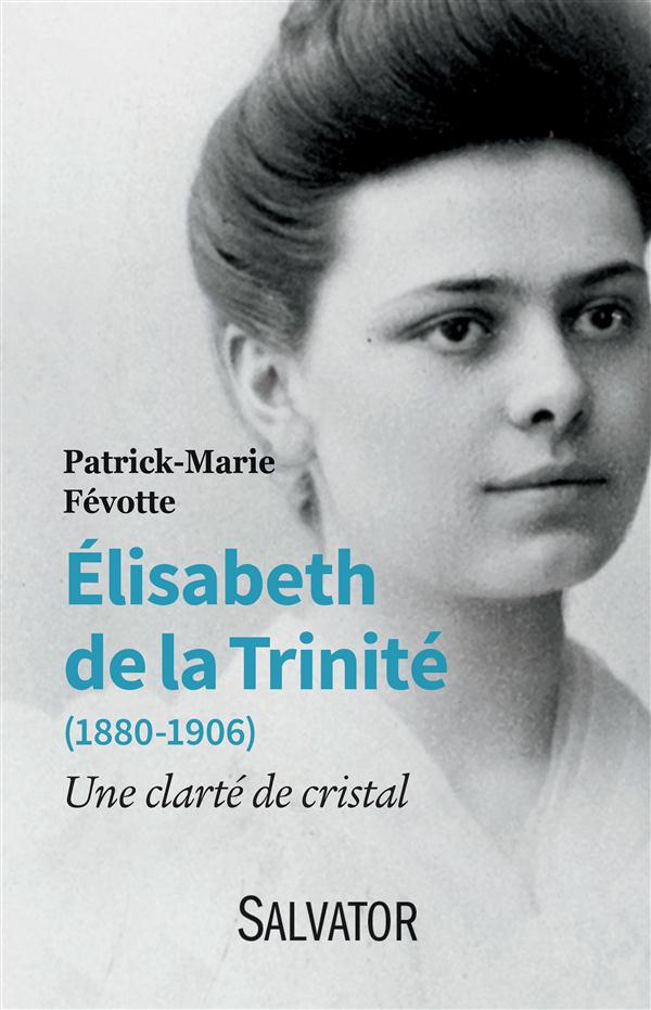 ELISABETH DE LA TRINITE (1880-1906) - UNE CLARTE DE CRISTAL