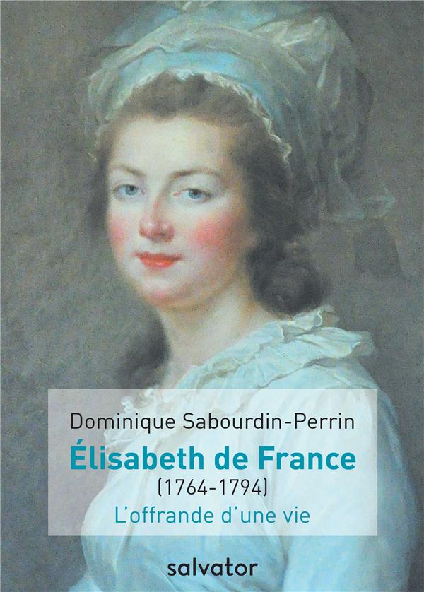 MADAME ELISABETH DE FRANCE (1764-1794) - LA OFFRANDE DA UNE VIE