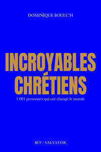 INCROYABLES CHRETIENS - 1001 PERSONNES QUI ONT CHANGE LE MONDE