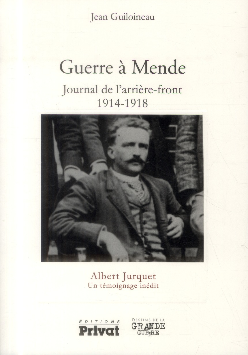 GUERRE A MENDE - JOURNAL DE L'ARRIERE FRONT 1914-1918 - ALBERT JURQUET UN TEMOIGNAGE INEDIT