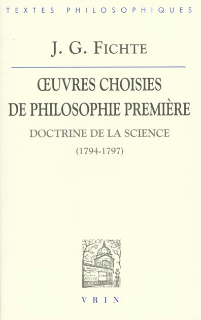 OEUVRES CHOISIES DE PHILOSOPHIE PREMIERE - DOCTRINE DE LA SCIENCE (1794-1797)