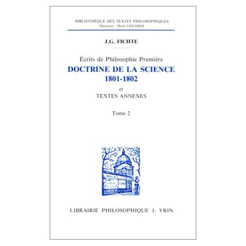 ECRITS DE PHILOSOPHIE PREMIERE - DOCTRINE DE LA SCIENCE 1801-1802 ET TEXTES ANNEXES
