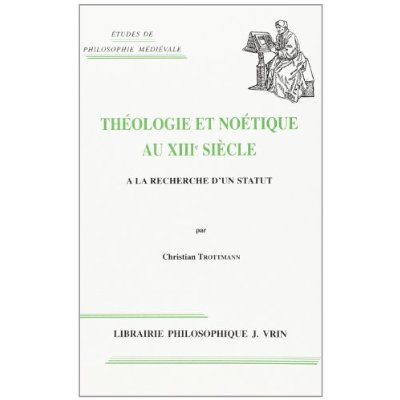 THEOLOGIE ET NOETIQUE AU XIIIE SIECLE - A LA RECHERCHE D'UN STATUT