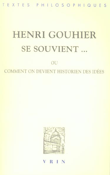 HENRI GOUHIER SE SOUVIENT... - OU COMMENT ON DEVIENT HISTORIEN DES IDEES