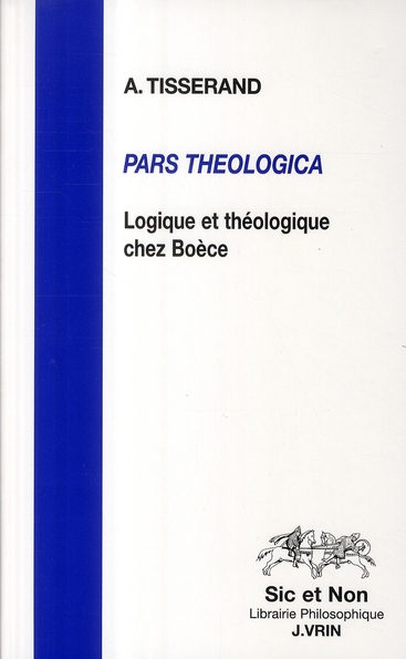 PARS THEOLOGICA - LOGIQUE ET THEOLOGIE CHEZ BOECE