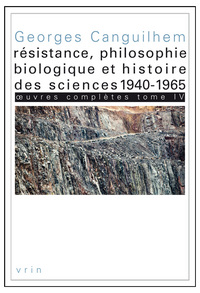 OEUVRES COMPLETES TOME IV: RESISTANCE, PHILOSOPHIE BIOLOGIQUE ET HISTOIRE DES SCIENCES 1940-1965