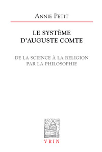 LE SYSTEME D'AUGUSTE COMTE - DE LA SCIENCE A LA RELIGION PAR LA PHILOSOPHIE