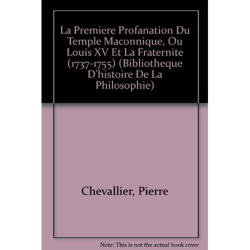 LA PREMIERE PROFANATION DU TEMPLE MACONNIQUE, OU LOUIS XV ET LA FRATERNITE (1737-1755)
