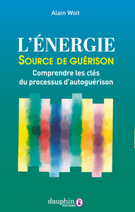L'ENERGIE SOURCE DE GUERISON - COMPRENDRE LES CLES DU PROCESSUS D'AUTOGUERISON