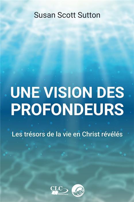 UNE VISION DES PROFONDEURS - LES TRESORS DE LA VIE EN CHRIST REVELES