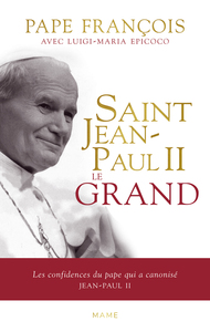 SAINT JEAN-PAUL II LE GRAND - LES CONFIDENCES DU PAPE QUI A CANONISE JEAN-PAUL II