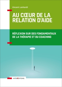 AU COEUR DE LA RELATION D'AIDE - 2E ED.-REFLEXION SUR DES FONDAMENTAUX DE LA THERAPIE ET DU COACHING