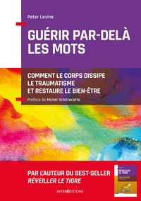 GUERIR PAR-DELA LES MOTS - COMMENT LE CORPS DISSIPE LE TRAUMATISME ET RESTAURE LE BIEN-ETRE