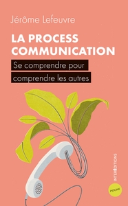 LA PROCESS COMMUNICATION - 3E ED. - SE COMPRENDRE POUR COMPRENDRE LES AUTRES
