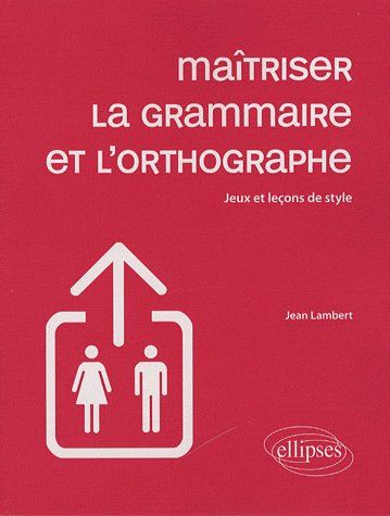 MAITRISER LA GRAMMAIRE ET L'ORTHOGRAPHE - JEUX ET LECONS DE STYLE