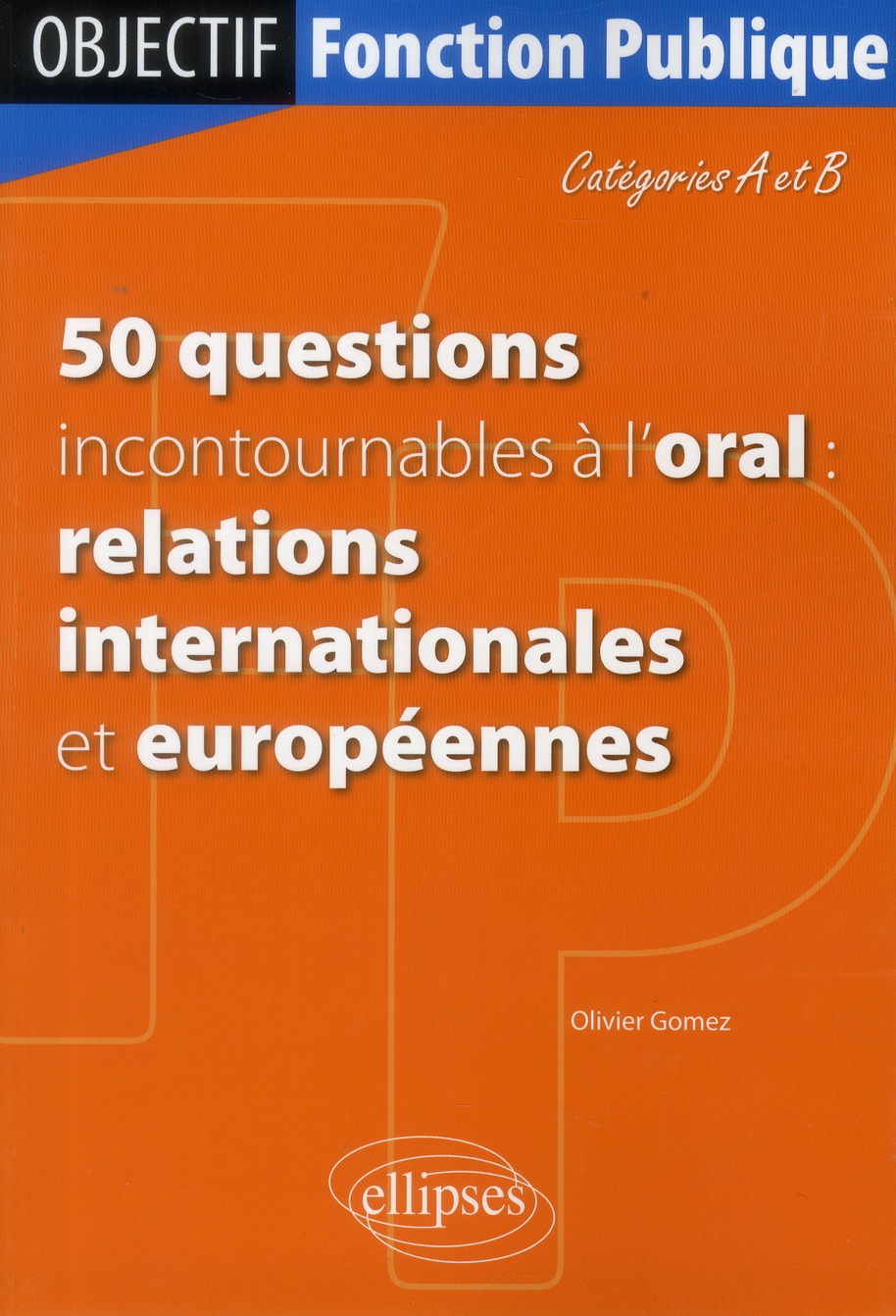 50 QUESTIONS INCONTOURNABLES A L ORAL (RELATIONS INTERNATIONALES ET EUROPEENNES) - CATEGORIE A/B