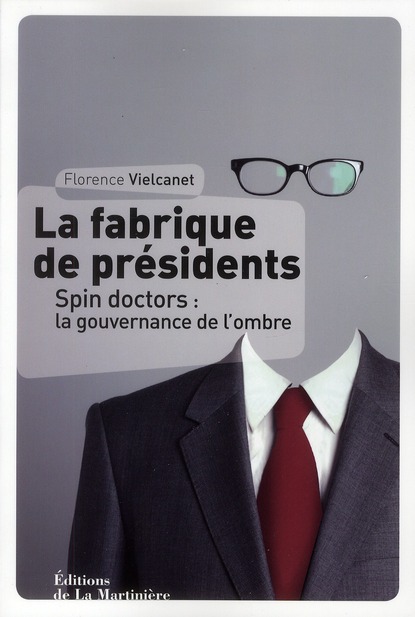 LA FABRIQUE DE PRESIDENTS. SPIN DOCTORS ET PUBLIC RELATIONS : LA GOUVERNANCE DE L'OMBRE