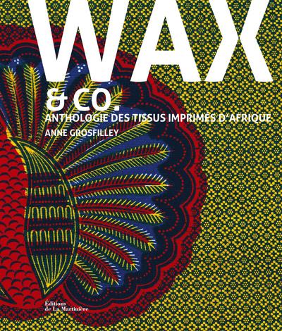 WAX AND CO.. ANTHOLOGIE DES TISSUS IMPRIMES D'AFRIQUE
