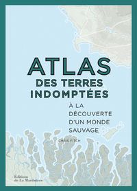 ATLAS DES TERRES INDOMPTEES - A LA DECOUVERTE D'UN MONDE SAUVAGE