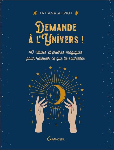 DEMANDE A L'UNIVERS ! 40 RITUELS ET PRIERES MAGIQUES POUR RECEVOIR CE QUE TU SOUHAITES