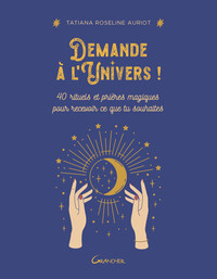 DEMANDE A L'UNIVERS ! 40 RITUELS ET PRIERES MAGIQUES POUR RECEVOIR CE QUE TU SOUHAITES
