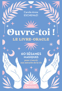 OUVRE-TOI ! LE LIVRE-ORACLE - 60 SESAMES MAGIQUES POUR S'OUVRIR AUX MIRACLES DE LA VIE