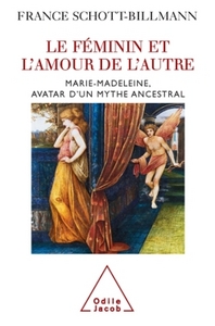 LE FEMININ ET L'AMOUR DE L'AUTRE - MARIE-MADELEINE, AVATAR D'UN MYTHE ANCESTRAL