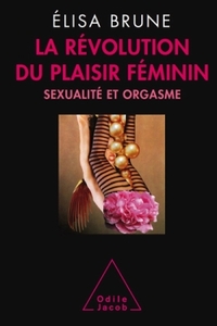 LA REVOLUTION DU PLAISIR FEMININ - SEXUALITE ET ORGASME