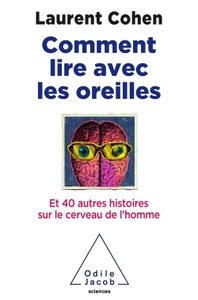 COMMENT LIRE AVEC LES OREILLES  - ET 40 AUTRES HISTOIRES SUR LE CERVEAU DE L'HOMME